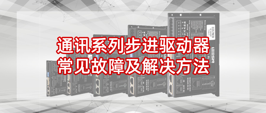 通訊系列步進(jìn)驅(qū)動(dòng)器常見(jiàn)故障及解決方法