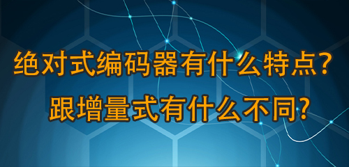 絕對式編碼器有什么特點？跟增量式有什么不同