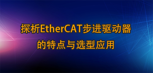 探析EtherCAT步進驅動器的特點與選型應用