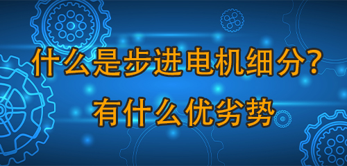 什么是步進(jìn)電機(jī)細(xì)分？有什么優(yōu)劣勢(shì)