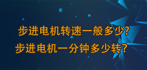 步進(jìn)電機(jī)轉(zhuǎn)速一般多少?步進(jìn)電機(jī)一分鐘多少轉(zhuǎn)？