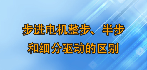 步進(jìn)電機(jī)整步、半步和細(xì)分驅(qū)動的區(qū)別