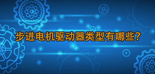 步進電機驅(qū)動器類型有哪些？