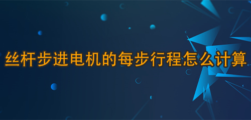 絲桿步進(jìn)電機(jī)的每步行程怎么計(jì)算？