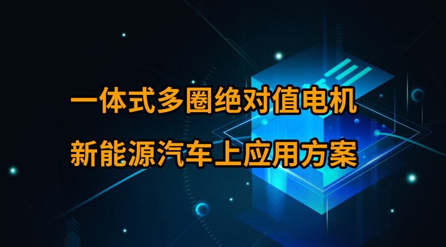 一體式多圈絕對值電機新能源汽車上應用方案