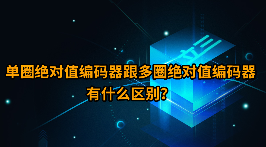 單圈絕對值編碼器跟多圈絕對值編碼器有什么區(qū)別？