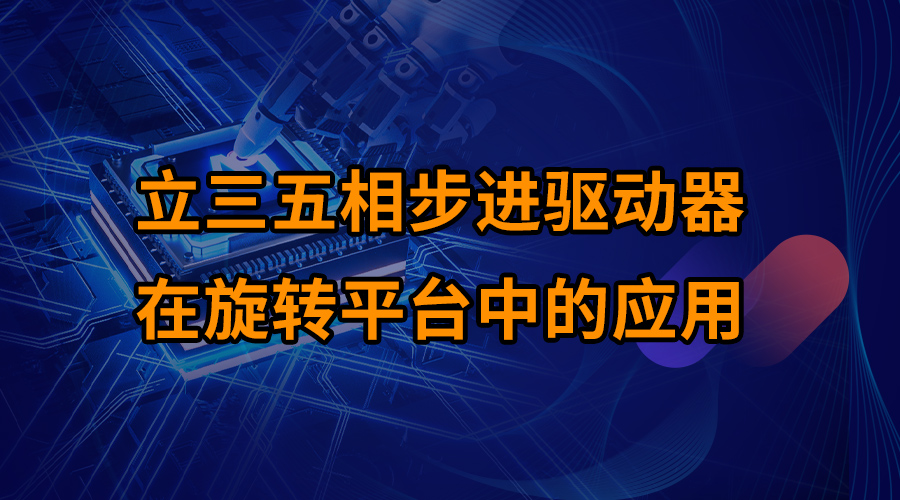 立三五相步進(jìn)驅(qū)動器在旋轉(zhuǎn)平臺中的應(yīng)用